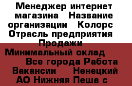 Менеджер интернет-магазина › Название организации ­ Колорс › Отрасль предприятия ­ Продажи › Минимальный оклад ­ 70 000 - Все города Работа » Вакансии   . Ненецкий АО,Нижняя Пеша с.